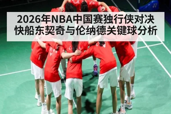 2026年NBA中国赛独行侠对决快船东契奇与伦纳德关键球分析