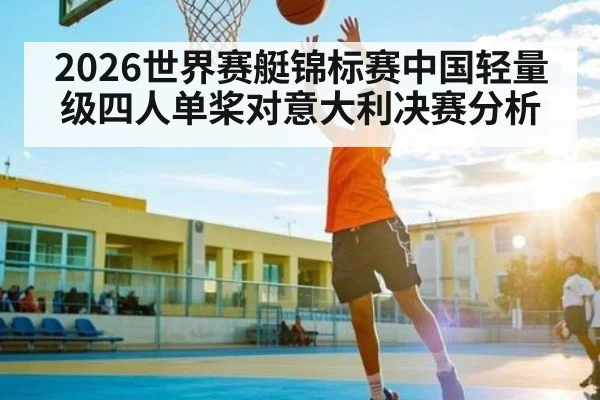 2026世界赛艇锦标赛中国轻量级四人单桨对意大利决赛分析